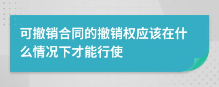 可撤销合同的撤销权应该在什么情况下才能行使