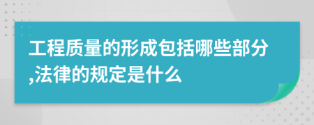 工程质量的形成包括哪些部分,法律的规定是什么