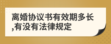 离婚协议书有效期多长,有没有法律规定