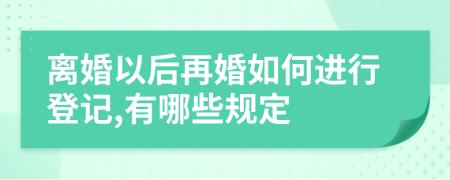 离婚以后再婚如何进行登记,有哪些规定