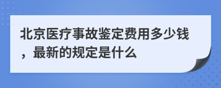 北京医疗事故鉴定费用多少钱，最新的规定是什么