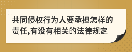 共同侵权行为人要承担怎样的责任,有没有相关的法律规定