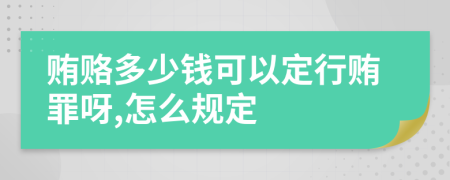 贿赂多少钱可以定行贿罪呀,怎么规定