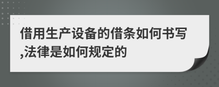 借用生产设备的借条如何书写,法律是如何规定的