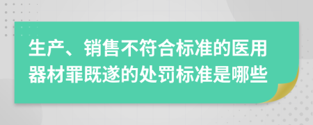 生产、销售不符合标准的医用器材罪既遂的处罚标准是哪些