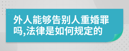外人能够告别人重婚罪吗,法律是如何规定的