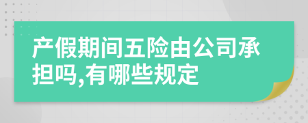 产假期间五险由公司承担吗,有哪些规定