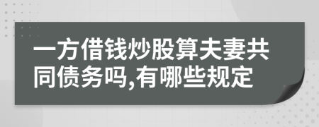 一方借钱炒股算夫妻共同债务吗,有哪些规定