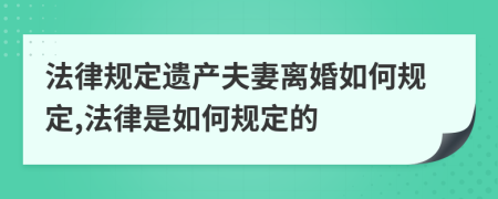 法律规定遗产夫妻离婚如何规定,法律是如何规定的