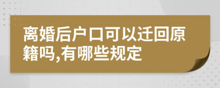 离婚后户口可以迁回原籍吗,有哪些规定