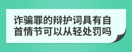 诈骗罪的辩护词具有自首情节可以从轻处罚吗