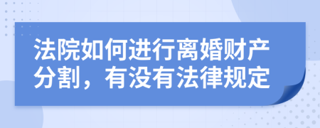 法院如何进行离婚财产分割，有没有法律规定