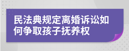 民法典规定离婚诉讼如何争取孩子抚养权