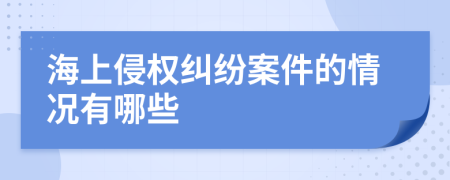 海上侵权纠纷案件的情况有哪些