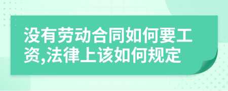 没有劳动合同如何要工资,法律上该如何规定