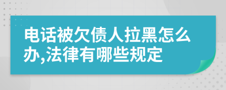 电话被欠债人拉黑怎么办,法律有哪些规定