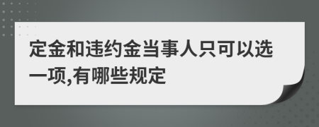 定金和违约金当事人只可以选一项,有哪些规定