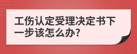 工伤认定受理决定书下一步该怎么办?