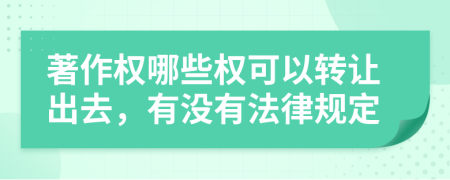 著作权哪些权可以转让出去，有没有法律规定