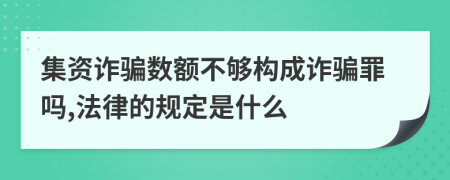 集资诈骗数额不够构成诈骗罪吗,法律的规定是什么