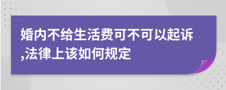 婚内不给生活费可不可以起诉,法律上该如何规定