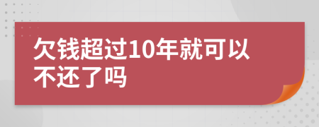 欠钱超过10年就可以不还了吗