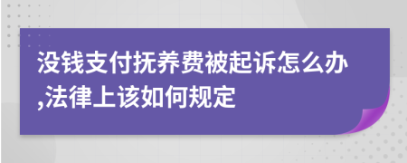 没钱支付抚养费被起诉怎么办,法律上该如何规定