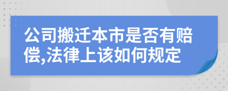 公司搬迁本市是否有赔偿,法律上该如何规定