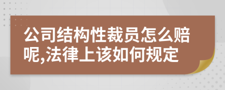 公司结构性裁员怎么赔呢,法律上该如何规定
