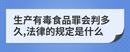 生产有毒食品罪会判多久,法律的规定是什么