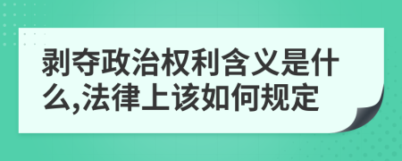 剥夺政治权利含义是什么,法律上该如何规定