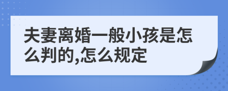 夫妻离婚一般小孩是怎么判的,怎么规定