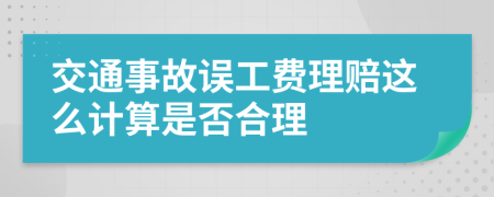 交通事故误工费理赔这么计算是否合理