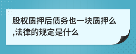 股权质押后债务也一块质押么,法律的规定是什么