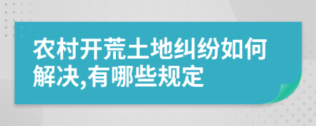 农村开荒土地纠纷如何解决,有哪些规定