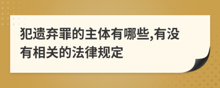 犯遗弃罪的主体有哪些,有没有相关的法律规定