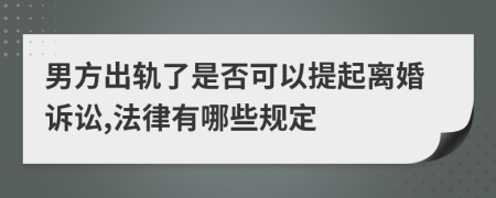 男方出轨了是否可以提起离婚诉讼,法律有哪些规定