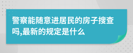 警察能随意进居民的房子搜查吗,最新的规定是什么