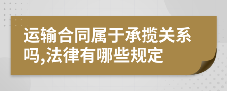 运输合同属于承揽关系吗,法律有哪些规定