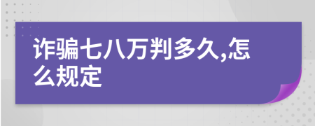 诈骗七八万判多久,怎么规定
