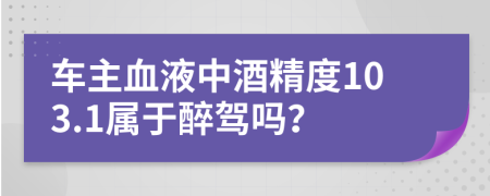 车主血液中酒精度103.1属于醉驾吗？