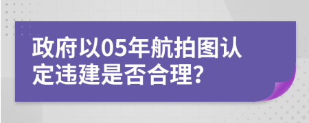 政府以05年航拍图认定违建是否合理？