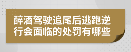 醉酒驾驶追尾后逃跑逆行会面临的处罚有哪些