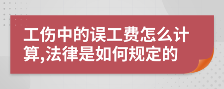 工伤中的误工费怎么计算,法律是如何规定的