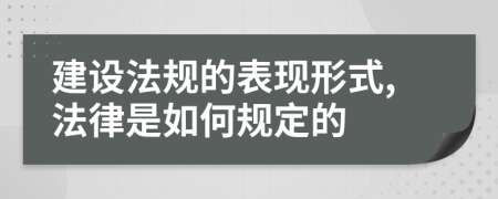 建设法规的表现形式,法律是如何规定的