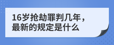 16岁抢劫罪判几年，最新的规定是什么