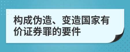 构成伪造、变造国家有价证券罪的要件