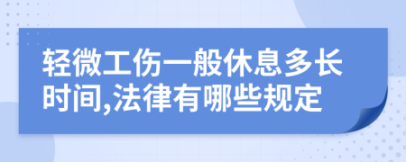 轻微工伤一般休息多长时间,法律有哪些规定