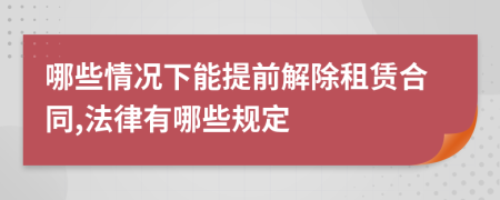 哪些情况下能提前解除租赁合同,法律有哪些规定