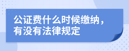 公证费什么时候缴纳，有没有法律规定